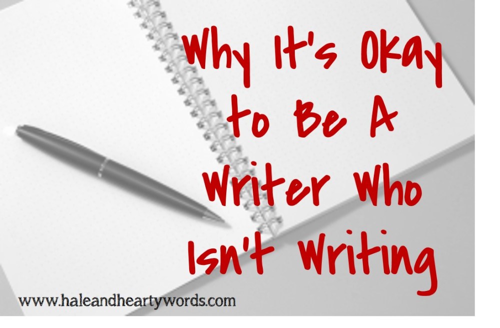 Why It’s Okay to Be A Writer Who Isn’t Writing | Hale and Hearty Words